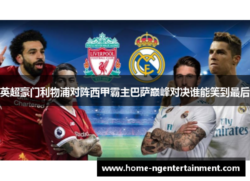 英超豪门利物浦对阵西甲霸主巴萨巅峰对决谁能笑到最后