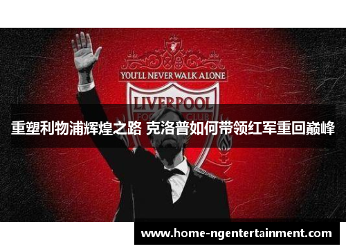 重塑利物浦辉煌之路 克洛普如何带领红军重回巅峰