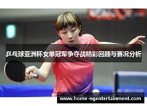 乒乓球亚洲杯女单冠军争夺战精彩回顾与赛况分析