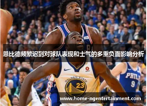 恩比德频繁迟到对球队表现和士气的多重负面影响分析