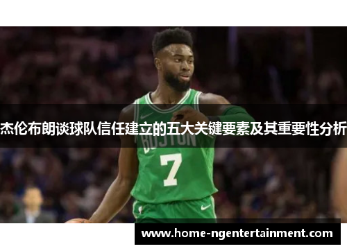 杰伦布朗谈球队信任建立的五大关键要素及其重要性分析