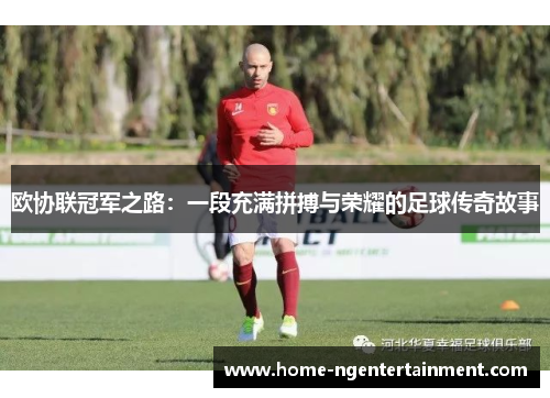 欧协联冠军之路：一段充满拼搏与荣耀的足球传奇故事
