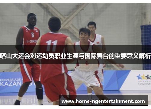喀山大运会对运动员职业生涯与国际舞台的重要意义解析