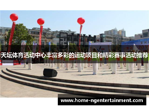 天坛体育活动中心丰富多彩的运动项目和精彩赛事活动推荐