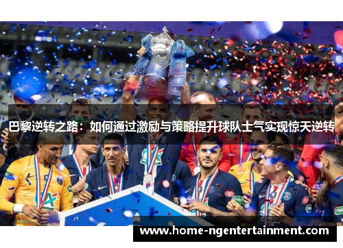 巴黎逆转之路：如何通过激励与策略提升球队士气实现惊天逆转