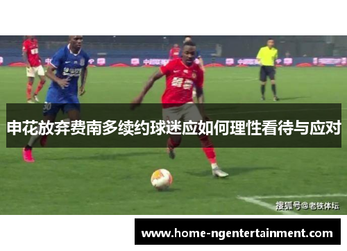 申花放弃费南多续约球迷应如何理性看待与应对