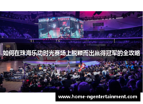 如何在珠海乐动时光赛场上脱颖而出赢得冠军的全攻略