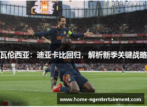 瓦伦西亚：迪亚卡比回归，解析新季关键战略