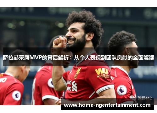 萨拉赫荣膺MVP的背后解析：从个人表现到团队贡献的全面解读