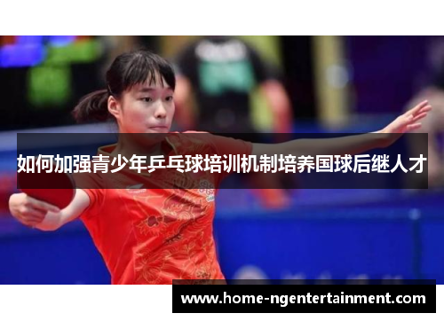 如何加强青少年乒乓球培训机制培养国球后继人才