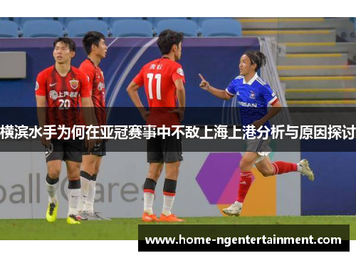 横滨水手为何在亚冠赛事中不敌上海上港分析与原因探讨