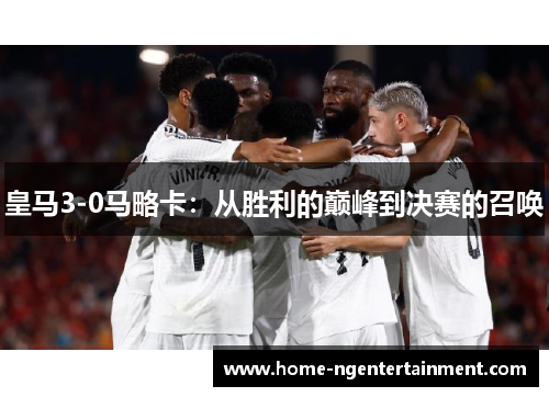 皇马3-0马略卡：从胜利的巅峰到决赛的召唤