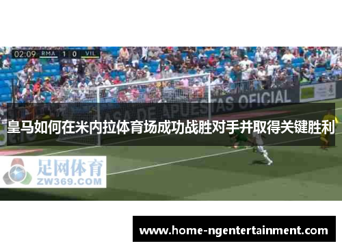 皇马如何在米内拉体育场成功战胜对手并取得关键胜利
