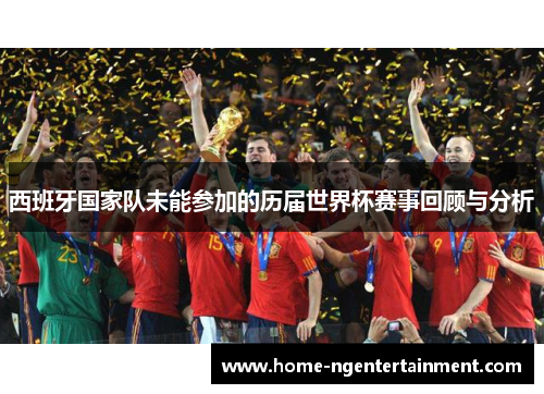 西班牙国家队未能参加的历届世界杯赛事回顾与分析