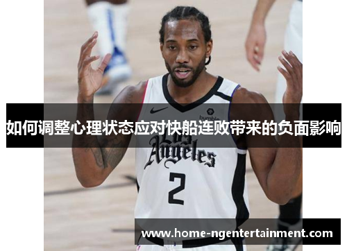 如何调整心理状态应对快船连败带来的负面影响