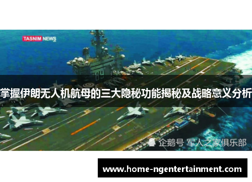 掌握伊朗无人机航母的三大隐秘功能揭秘及战略意义分析