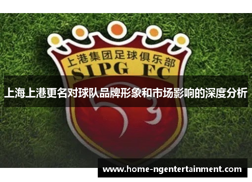上海上港更名对球队品牌形象和市场影响的深度分析