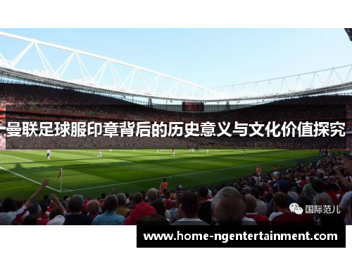曼联足球服印章背后的历史意义与文化价值探究