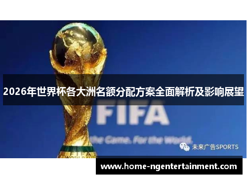 2026年世界杯各大洲名额分配方案全面解析及影响展望
