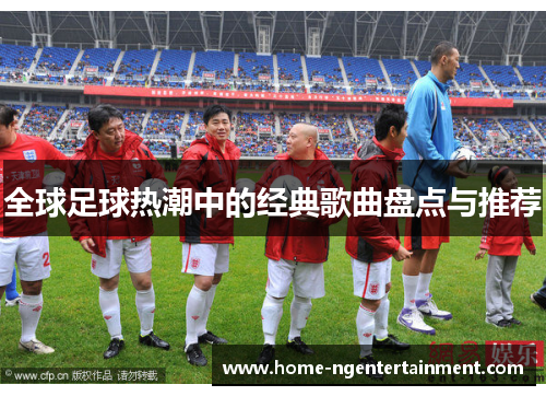 全球足球热潮中的经典歌曲盘点与推荐