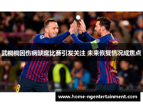 武桐桐因伤病缺席比赛引发关注 未来恢复情况成焦点