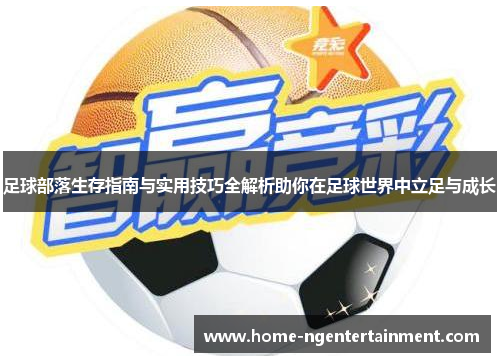 足球部落生存指南与实用技巧全解析助你在足球世界中立足与成长