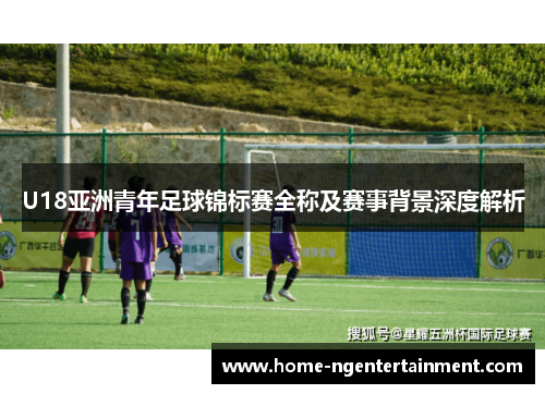 U18亚洲青年足球锦标赛全称及赛事背景深度解析
