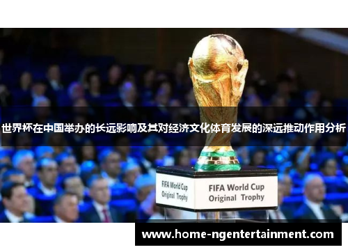 世界杯在中国举办的长远影响及其对经济文化体育发展的深远推动作用分析