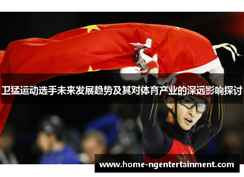 卫猛运动选手未来发展趋势及其对体育产业的深远影响探讨