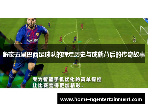 解密五星巴西足球队的辉煌历史与成就背后的传奇故事