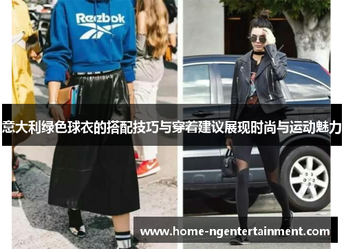 意大利绿色球衣的搭配技巧与穿着建议展现时尚与运动魅力
