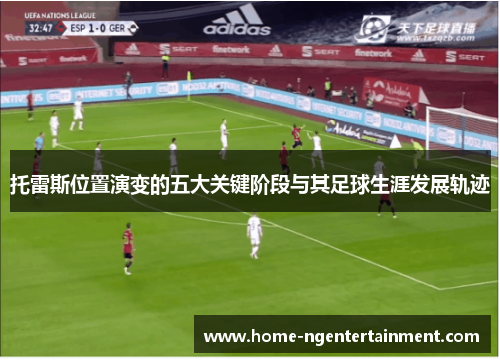 托雷斯位置演变的五大关键阶段与其足球生涯发展轨迹