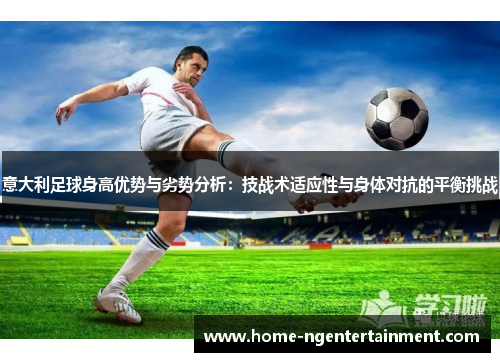 意大利足球身高优势与劣势分析：技战术适应性与身体对抗的平衡挑战