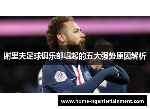 谢里夫足球俱乐部崛起的五大强势原因解析