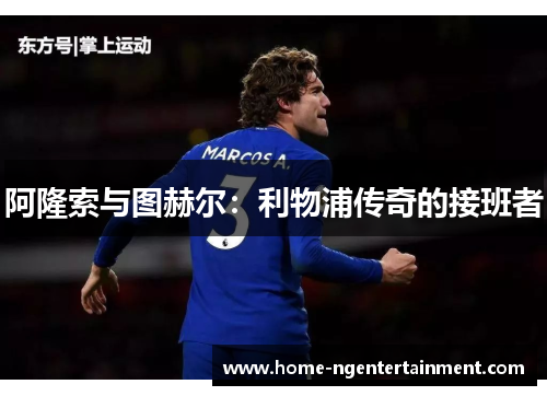 阿隆索与图赫尔：利物浦传奇的接班者