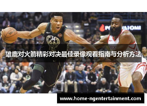 雄鹿对火箭精彩对决最佳录像观看指南与分析方法