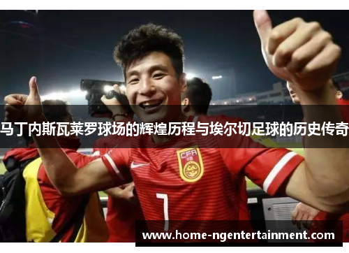 马丁内斯瓦莱罗球场的辉煌历程与埃尔切足球的历史传奇
