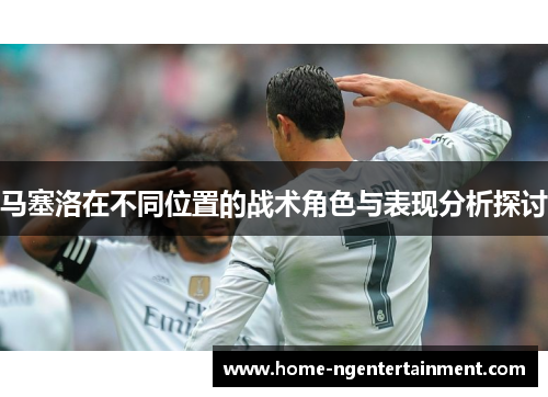 马塞洛在不同位置的战术角色与表现分析探讨