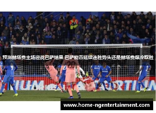预测赫塔费主场迎战巴萨结果 巴萨能否延续连胜势头还是赫塔费爆冷取胜