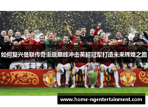 如何复兴曼联传奇重返巅峰冲击英超冠军打造未来辉煌之路