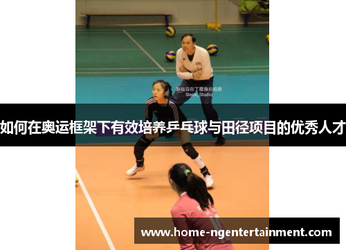 如何在奥运框架下有效培养乒乓球与田径项目的优秀人才