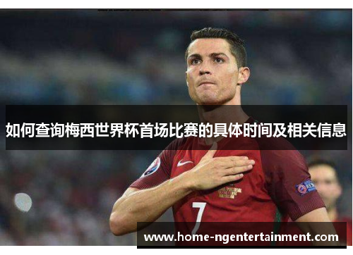如何查询梅西世界杯首场比赛的具体时间及相关信息