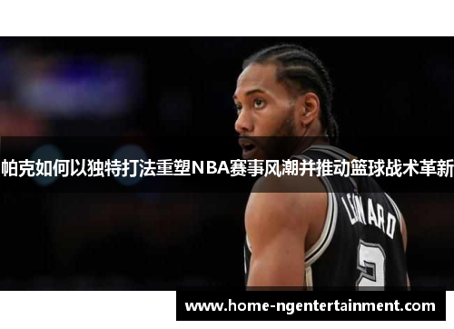 帕克如何以独特打法重塑NBA赛事风潮并推动篮球战术革新
