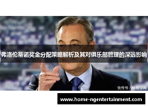 弗洛伦蒂诺奖金分配策略解析及其对俱乐部管理的深远影响 弗洛伦蒂诺奖金分配策略解析及其对俱乐部管理的深远影响