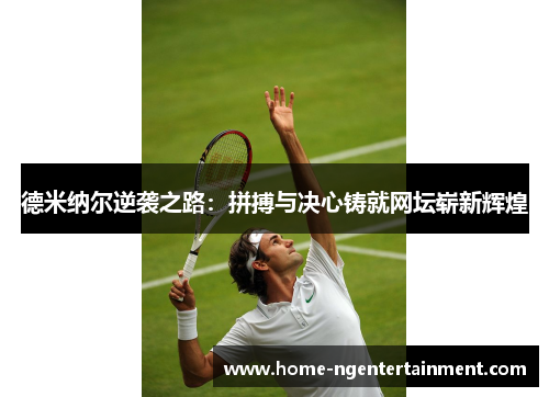 德米纳尔逆袭之路:拼搏与决心铸就网坛崭新辉煌 德米纳尔逆袭之路:拼搏与决心铸就网坛崭新辉煌