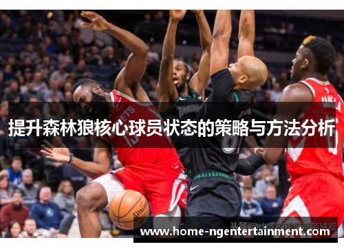 提升森林狼核心球员状态的策略与方法分析 提升森林狼核心球员状态的策略与方法分析