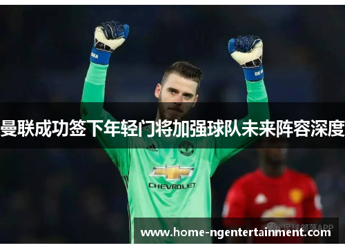 曼联成功签下年轻门将加强球队未来阵容深度 曼联成功签下年轻门将加强球队未来阵容深度