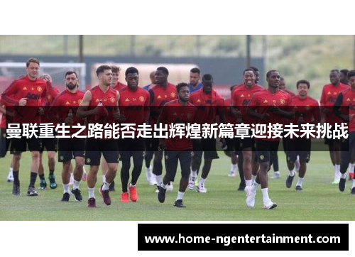曼联重生之路能否走出辉煌新篇章迎接未来挑战