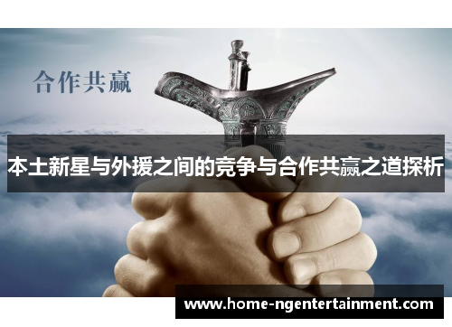 本土新星与外援之间的竞争与合作共赢之道探析 本土新星与外援之间的竞争与合作共赢之道探析