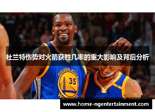 杜兰特伤势对火箭获胜几率的重大影响及背后分析